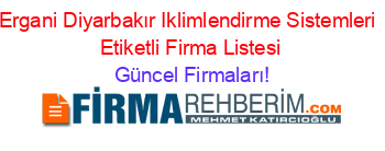 Ergani+Diyarbakır+Iklimlendirme+Sistemleri +Etiketli+Firma+Listesi Güncel+Firmaları!